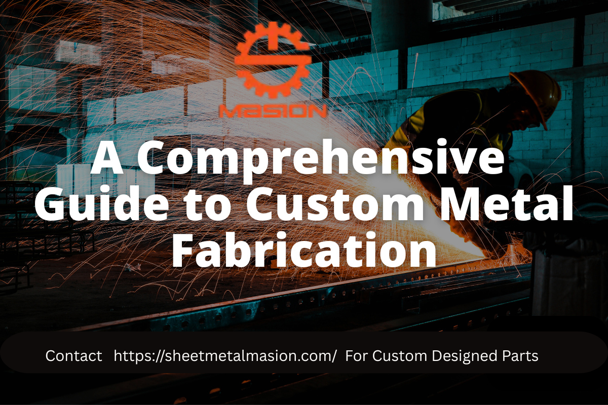 A Comprehensive Guide to Custom Metal Fabrication